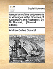 bokomslag A Repertory of the Endowments of Vicarages in the Dioceses of Canterbury and Rochester. by Dr. Ducarel, ... [Second Edition].