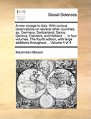 bokomslag A New Voyage to Italy. with Curious Observations on Several Other Countries; As, Germany; Switzerland; Savoy; Geneva; Flanders; And Holland. ... in Four Volumes. the Fourth Edition, with Large