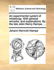 bokomslag An Experimental System of Metallurgy. with General Remarks, and Explanations. by the Late John Henry Hampe, ...