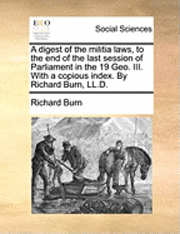 Richard Burn - Digest of the Militia Laws, to the End of the Last Session of Parliament in the 19 Geo. III. with a Copious Index. by Richard Burn, LL.D., Häftad