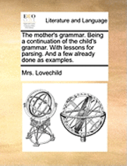 bokomslag The Mother's Grammar. Being a Continuation of the Child's Grammar. with Lessons for Parsing. and a Few Already Done as Examples.