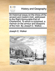 bokomslag An Historical Essay on the Dress of the Ancient and Modern Irish: Addressed to the Right Honourable Earl of Charlemont. to Which Is Subjoined, a Memoi