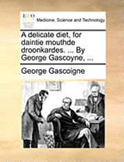 George Gascoigne - Delicate Diet, for Daintie Mouthde Droonkardes. ... by George Gascoyne, ..., Häftad