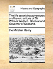 bokomslag The Life Surprising Adventures and Heroic Actions of Sir William Wallace. General and Governor of Scotland.