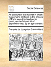 bokomslag An Account of the Manner in Which the Persons Confined in the Prisons of Paris Were Tried and Put to Death, on the 2D and 3D of September Last. by an Eye-Witness.