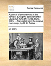 bokomslag A Journal of Occurrences at the Temple, During the Confinement of Louis XVI, King of France. by M. Clery, ... Translated from the Original Manuscript, by R. C. Dallas, ...