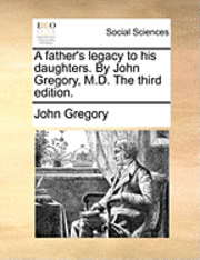 Father's Legacy to His Daughters. by John Gregory, M.D. the Third Edition.