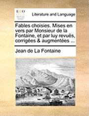 Fables Choisies. Mises En Vers Par Monsieur de La Fontaine, Et Par Luy Revus, Corriges & Augmentes ... 1