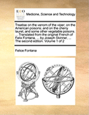 Felice Fontana - Treatise on the Venom of the Viper; On the American Poisons; And on the Cherry Laurel, and Some Other Vegetable Poisons. ... Translated from the Original French of Felix Fontana, ... by Joseph Skinner, ... the Second Edition. Volume 1 of 2, Häftad