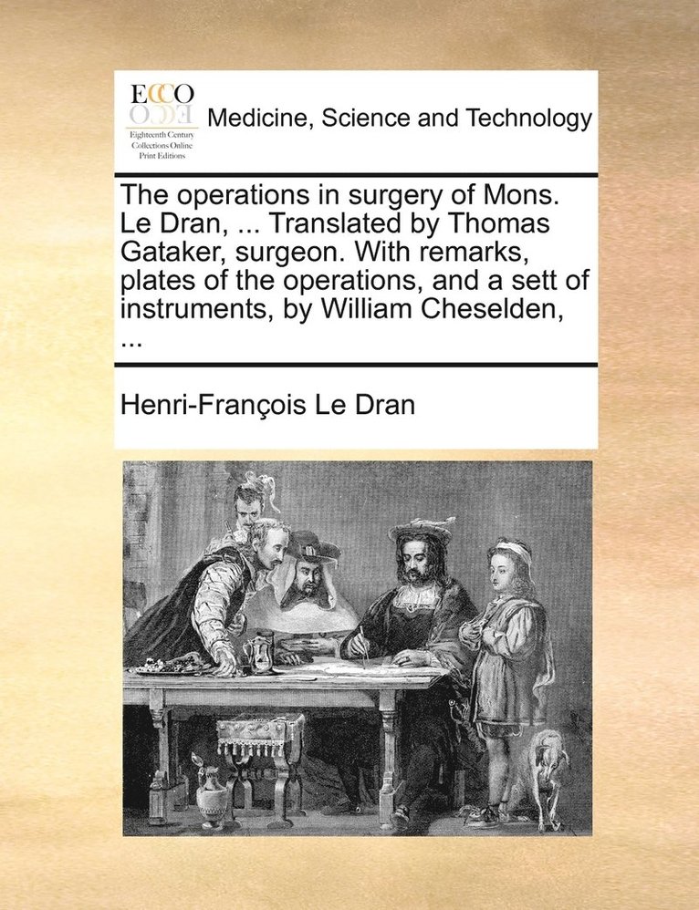 Henri-François Le Dran - operations in surgery of Mons. Le Dran, ... Translated by Thomas Gataker, surgeon. With remarks, plates of the operations, and a sett of instruments, by William Cheselden, ..., Häftad