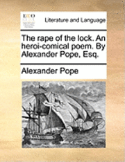 The Rape of the Lock. an Heroi-Comical Poem. by Alexander Pope, Esq. 1