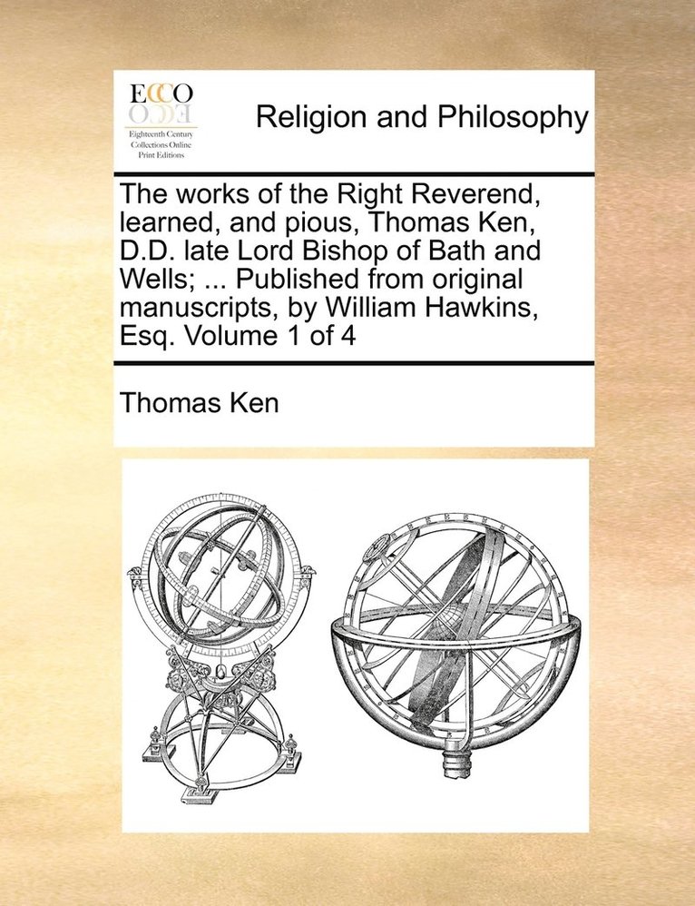 Thomas Ken - works of the Right Reverend, learned, and pious, Thomas Ken, D.D. late Lord Bishop of Bath and Wells; ... Published from original manuscripts, by William Hawkins, Esq. Volume 1 of 4, Häftad