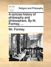 bokomslag A Concise History of Philosophy and Philosophers. by M. Formey, ...