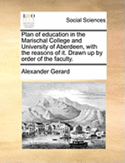 bokomslag Plan of Education in the Marischal College and University of Aberdeen, with the Reasons of It. Drawn Up by Order of the Faculty.