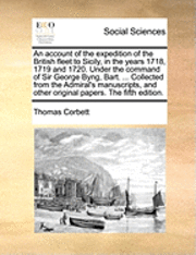 bokomslag An Account Of The Expedition Of The British Fleet To Sicily, In The Years 1718, 1719 And 1720. Under The Command Of Sir George Byng, Bart. ... Collect