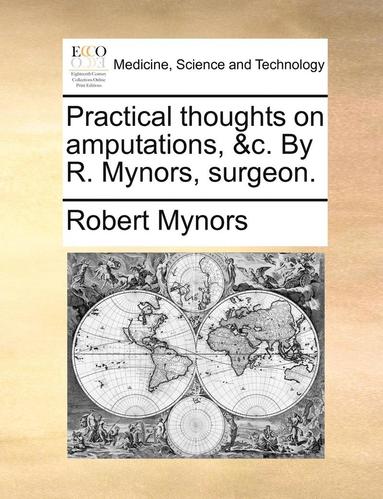 bokomslag Practical Thoughts on Amputations, &C. by R. Mynors, Surgeon.