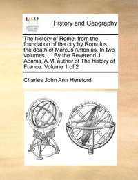bokomslag The history of Rome, from the foundation of the city by Romulus, the death of Marcus Antonius. In two volumes. ... By the Reverend J. Adams, A.M. author of The history of France. Volume 1 of 2