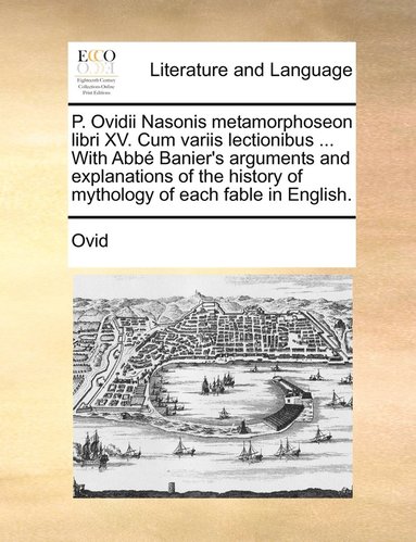 bokomslag P. Ovidii Nasonis metamorphoseon libri XV. Cum variis lectionibus ... With Abb Banier's arguments and explanations of the history of mythology of each fable in English.