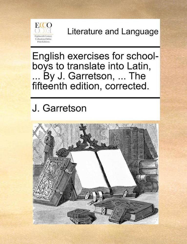 English Exercises for School-Boys to Translate Into Latin, ... by J. Garretson, ... the Fifteenth Edition, Corrected. 1