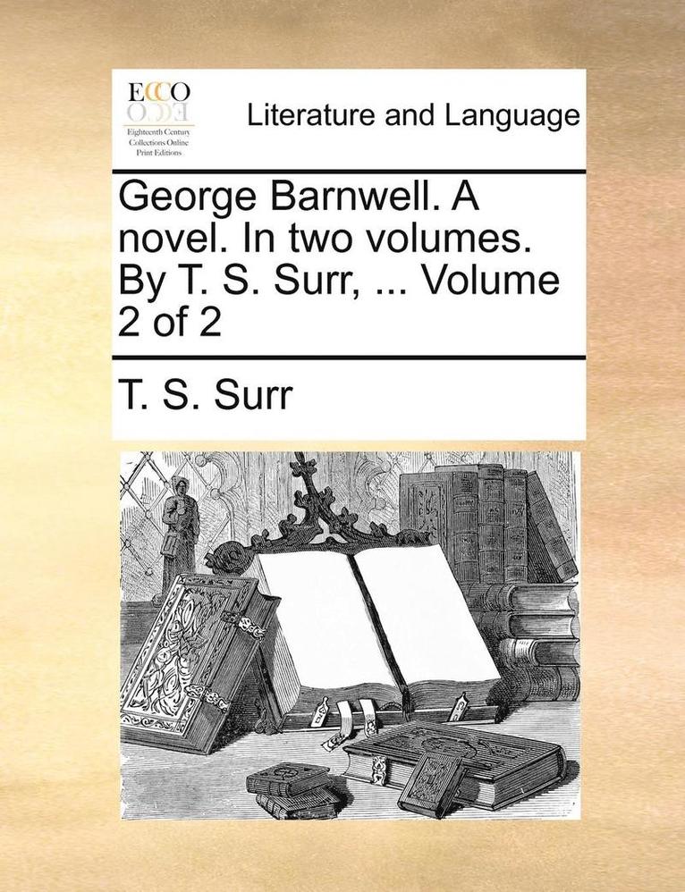 George Barnwell. a Novel. in Two Volumes. by T. S. Surr, ... Volume 2 of 2 1