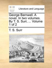 bokomslag George Barnwell. a Novel. in Two Volumes. by T. S. Surr, ... Volume 1 of 2