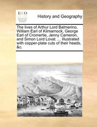 bokomslag The Lives of Arthur Lord Balmerino, William Earl of Kilmarnock, George Earl of Cromertie, Jenny Cameron, and Simon Lord Lovat. ... Illustrated with Copper-Plate Cuts of Their Heads, &C.