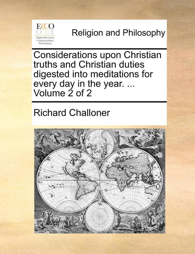 Considerations Upon Christian Truths And Christian Duties Digested Into Meditations For Every Day In The Year. ...  Volume 2 Of 2 1