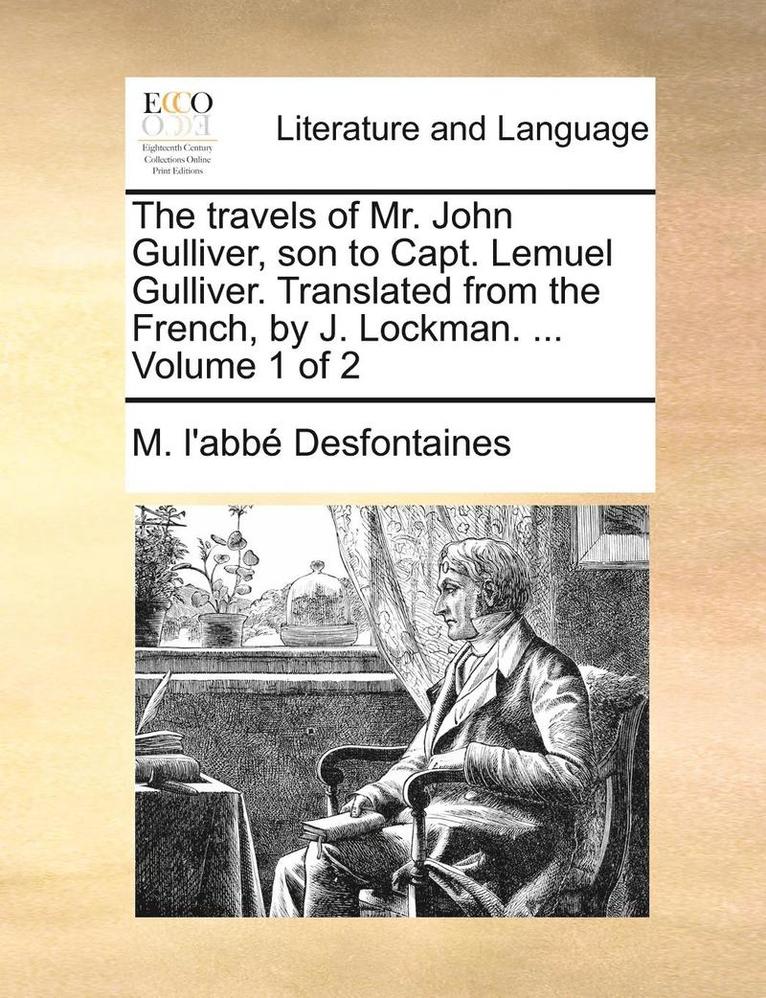 Travels of Mr. John Gulliver, Son to Capt. Lemuel Gulliver. Translated from the French, by J. Lockman. ... Volume 1 of 2