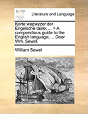 Korte Wegwyzer Der Engelsche Taale; ... = a Compendious Guide to the English Language; ... Door Wm. Sewel.