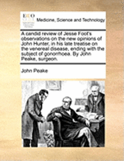 bokomslag A Candid Review of Jesse Foot's Observations on the New Opinions of John Hunter, in His Late Treatise on the Venereal Disease, Ending with the Subject of Gonorrhoea. by John Peake, Surgeon.