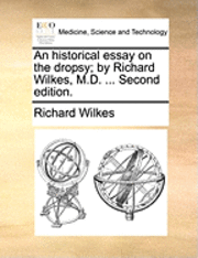 bokomslag An Historical Essay on the Dropsy; By Richard Wilkes, M.D. ... Second Edition.