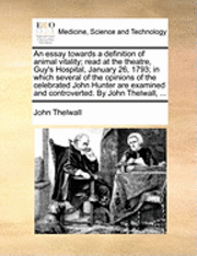 bokomslag An Essay Towards a Definition of Animal Vitality; Read at the Theatre, Guy's Hospital, January 26, 1793; In Which Several of the Opinions of the Celebrated John Hunter Are Examined and Controverted.