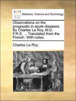 bokomslag Observations on the Prognostic in Acute Diseases. by Charles Le Roy, M.D. F.R.S. ... Translated from the French. with Notes.