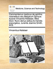 bokomslag Commentarius Medicus de Aphthis Nostratibus Seu Belgarum Sprouw. Autore Vincentio Ketelaer, Med. Doct. Nunc Denuo Editus & Mendis Expurgatus, Curante Joanne Smith, M.D.