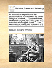 bokomslag An Anatomical Exposition of the Structure of the Human Body. by James Benignus Winslow, ... Translated from the French Original, by G. Douglas, M.D. Illustrated with Copper Plates. ... the Fourth