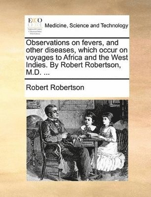 bokomslag Observations on Fevers, and Other Diseases, Which Occur on Voyages to Africa and the West Indies. by Robert Robertson, M.D. ...