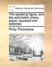 Philip Thicknesse - The Speaking Figure, and the Automaton Chess-Player, Exposed and Detected., Häftad