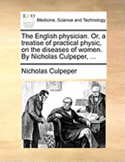 Nicholas Culpeper - The English Physician. Or, a Treatise of Practical Physic, on the Diseases of Women. by Nicholas Culpeper, ..., Häftad
