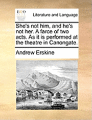 She's Not Him, and He's Not Her. a Farce of Two Acts. as It Is Performed at the Theatre in Canongate. 1