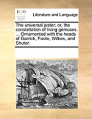 bokomslag The Universal Jester; Or, the Constellation of Living Geniuses. ... Ornamented with the Heads of Garrick, Foote, Wilkes, and Shuter.