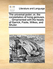 bokomslag The Universal Jester; Or, The Constellation Of Living Geniuses. ... Ornamented With The Heads Of Garrick, Foote, Wilkes, And Shuter.