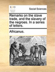 bokomslag Remarks on the Slave Trade, and the Slavery of the Negroes. in a Series of Letters.