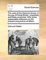 bokomslag The Case of the Hanover Forces, in the Pay of Great-Britain, Impartially and Freely Examined. with Some Seasonable Reflexions on the Present Conjuncture of Affairs.