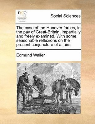 Edmund Waller - Case of the Hanover Forces, in the Pay of Great-Britain, Impartially and Freely Examined. with Some Seasonable Reflexions on the Present Conjuncture of Affairs., Häftad