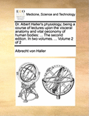 bokomslag Dr. Albert Haller's Physiology; Being a Course of Lectures Upon the Visceral Anatomy and Vital Oeconomy of Human Bodies