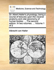 bokomslag Dr. Albert Haller's Physiology; Being a Course of Lectures Upon the Visceral Anatomy and Vital Oeconomy of Human Bodies