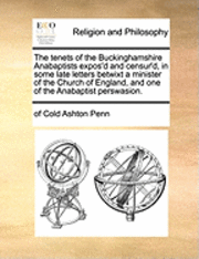 bokomslag The Tenets of the Buckinghamshire Anabaptists Expos'd and Censur'd, in Some Late Letters Betwixt a Minister of the Church of England, and One of the Anabaptist Perswasion.