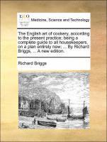 bokomslag The English art of cookery, according to the present practice; being a complete guide to all housekeepers, on a plan entirely new; ... By Richard Briggs, ... A new edition.