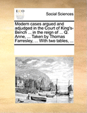 bokomslag Modern Cases Argued and Adjudged in the Court of King's-Bench ... in the Reign of ... Q. Anne, ... Taken by Thomas Farresley, ... with Two Tables, ...