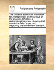 bokomslag The Mosaical Account Of The Human Fall, Metaphorical; And Figurative Of The Angelick Defection: A Philosophical Fragment: Shewing That Man Is The Fall